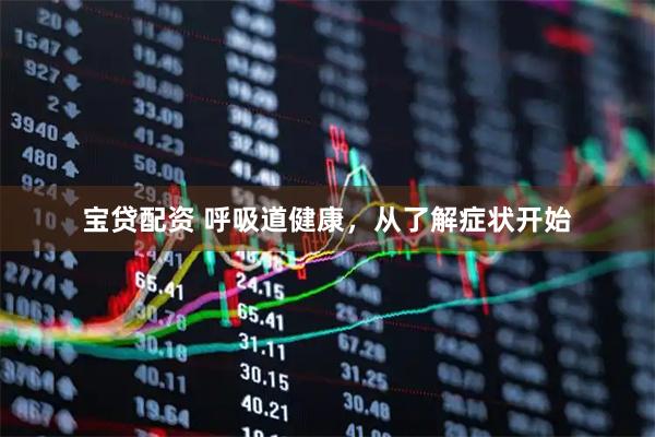 宝贷配资 呼吸道健康，从了解症状开始