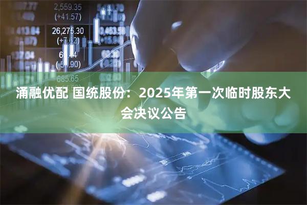 涌融优配 国统股份：2025年第一次临时股东大会决议公告