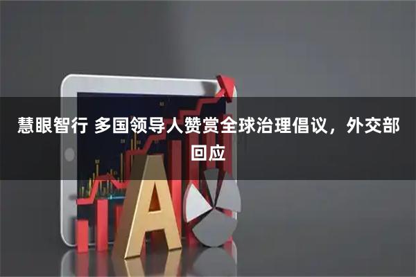 慧眼智行 多国领导人赞赏全球治理倡议，外交部回应