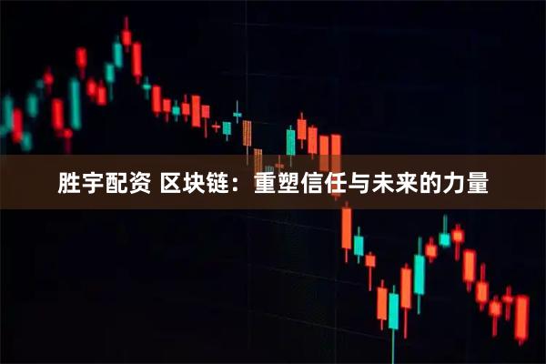 胜宇配资 区块链：重塑信任与未来的力量