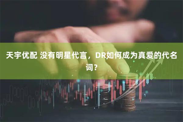天宇优配 没有明星代言，DR如何成为真爱的代名词？