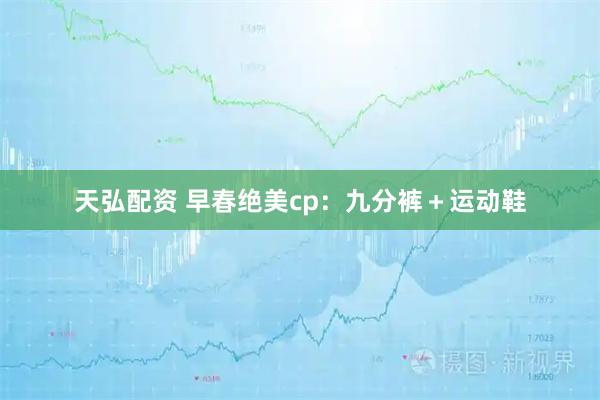 天弘配资 早春绝美cp：九分裤＋运动鞋