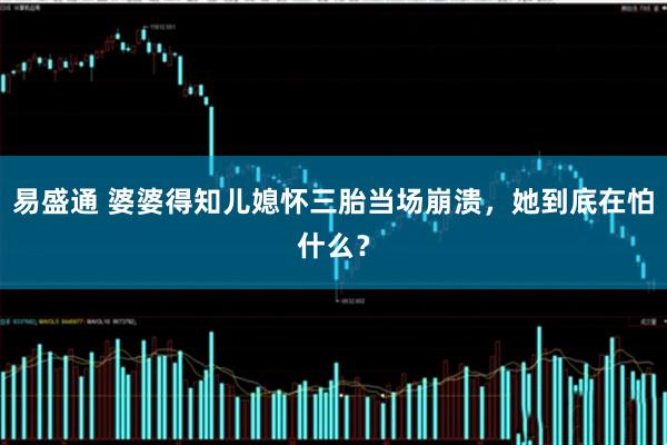 易盛通 婆婆得知儿媳怀三胎当场崩溃，她到底在怕什么？