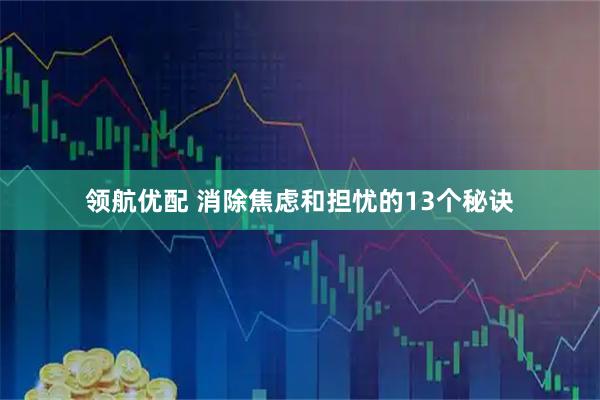 领航优配 消除焦虑和担忧的13个秘诀