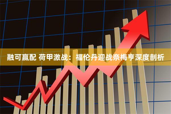 融可赢配 荷甲激战:福伦丹迎战奈梅亨深度剖析