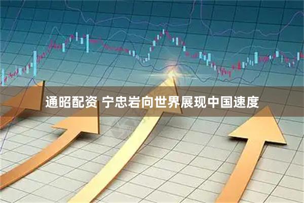 通昭配资 宁忠岩向世界展现中国速度