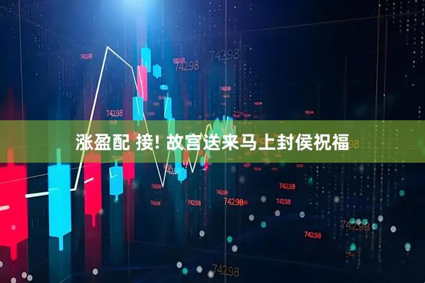 涨盈配 接! 故宫送来马上封侯祝福