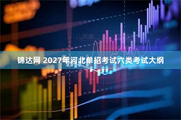 锦达网 2027年河北单招考试六类考试大纲