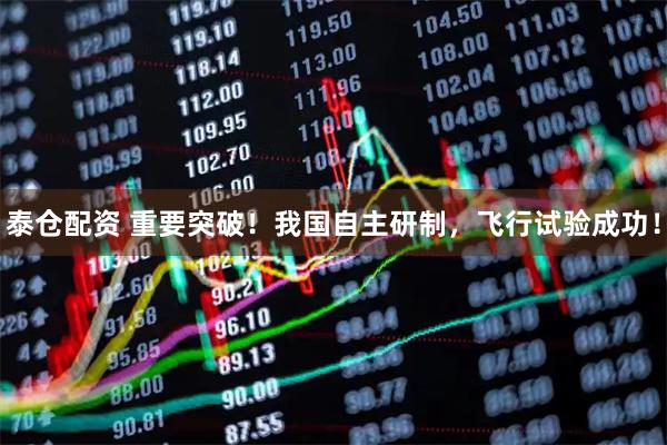 泰仓配资 重要突破！我国自主研制，飞行试验成功！