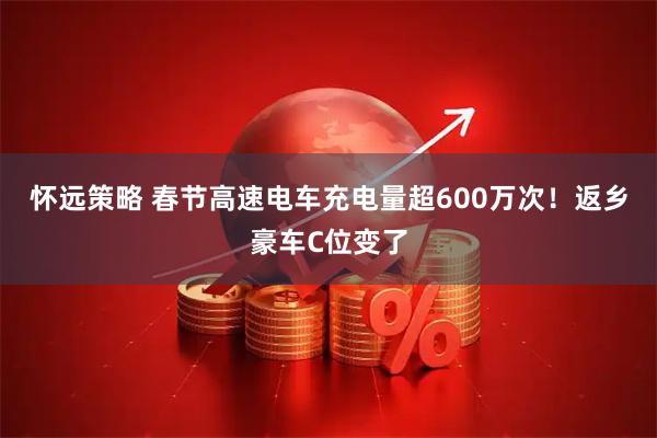 怀远策略 春节高速电车充电量超600万次！返乡豪车C位变了