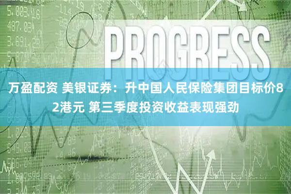 万盈配资 美银证券：升中国人民保险集团目标价82港元 第三季度投资收益表现强劲