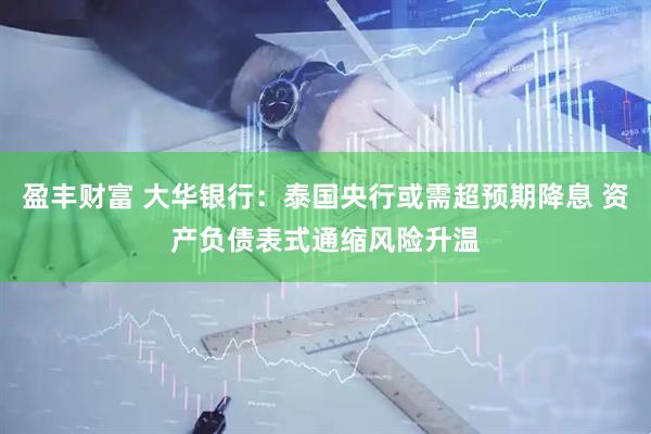 盈丰财富 大华银行：泰国央行或需超预期降息 资产负债表式通缩风险升温